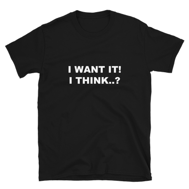 I Want It! I Think..? - Printed T-shirt for someone who always takes things back to the shop.